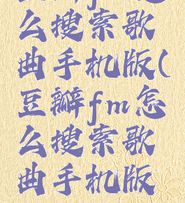 豆瓣fm怎么搜索歌曲手机版(豆瓣fm怎么搜索歌曲手机版的)