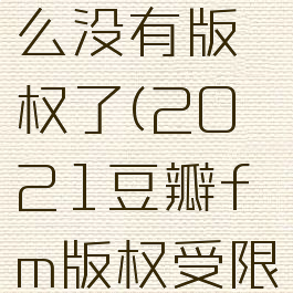 豆瓣fm怎么没有版权了(2021豆瓣fm版权受限)