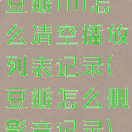 豆瓣fm怎么清空播放列表记录(豆瓣怎么删影音记录)