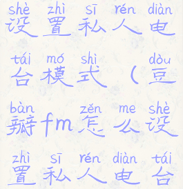 豆瓣fm怎么设置私人电台模式(豆瓣fm怎么设置私人电台模式的)