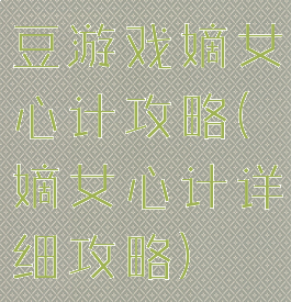 豆游戏嫡女心计攻略(嫡女心计详细攻略)