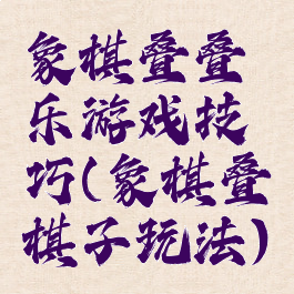 象棋叠叠乐游戏技巧(象棋叠棋子玩法)