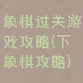 象棋过关游戏攻略(下象棋攻略)