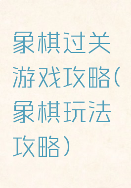 象棋过关游戏攻略(象棋玩法攻略)