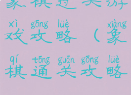 象棋过关游戏攻略(象棋通关攻略)