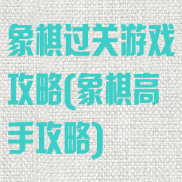 象棋过关游戏攻略(象棋高手攻略)