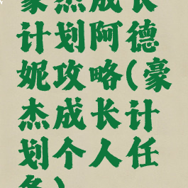 豪杰成长计划阿德妮攻略(豪杰成长计划个人任务)