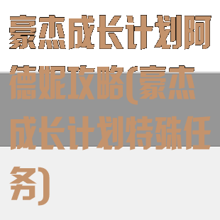 豪杰成长计划阿德妮攻略(豪杰成长计划特殊任务)