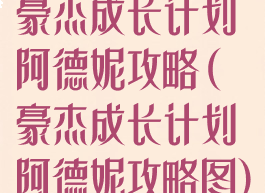 豪杰成长计划阿德妮攻略(豪杰成长计划阿德妮攻略图)