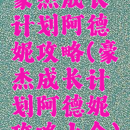 豪杰成长计划阿德妮攻略(豪杰成长计划阿德妮攻略大全)