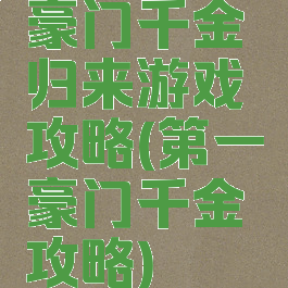 豪门千金归来游戏攻略(第一豪门千金攻略)