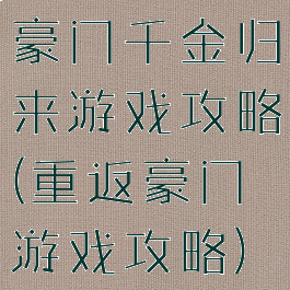 豪门千金归来游戏攻略(重返豪门游戏攻略)