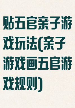 贴五官亲子游戏玩法(亲子游戏画五官游戏规则)