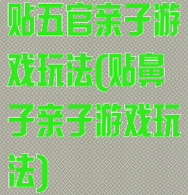 贴五官亲子游戏玩法(贴鼻子亲子游戏玩法)