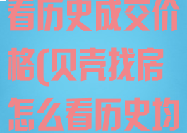 贝壳找房怎么看历史成交价格(贝壳找房怎么看历史均价)