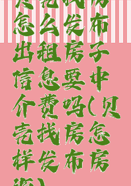 贝壳找房怎么发布出租房子信息要中介费吗(贝壳找房怎样发布房源)