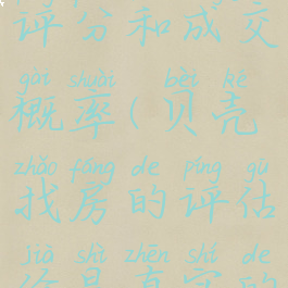 贝壳找房评分和成交概率(贝壳找房的评估价是真实的吗)