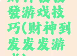 财神發發發游戏技巧(财神到发发发游戏)