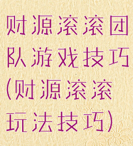 财源滚滚团队游戏技巧(财源滚滚玩法技巧)