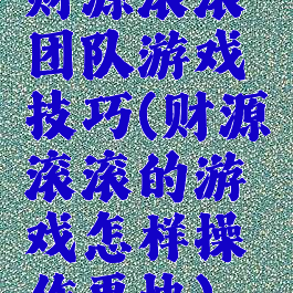 财源滚滚团队游戏技巧(财源滚滚的游戏怎样操作更快)