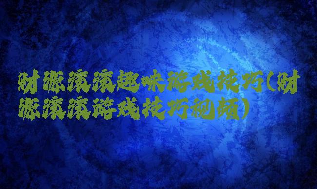 财源滚滚趣味游戏技巧(财源滚滚游戏技巧视频)