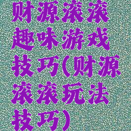 财源滚滚趣味游戏技巧(财源滚滚玩法技巧)