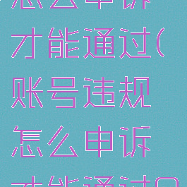 账号违规怎么申诉才能通过(账号违规怎么申诉才能通过QQ)