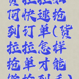 货拉拉如何快速抢到订单(货拉拉怎样抢单才能够抢到手)