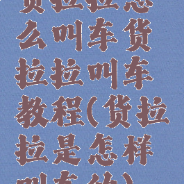 货拉拉怎么叫车货拉拉叫车教程(货拉拉是怎样叫车的)