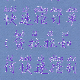 货拉拉怎么快速抢订单(货拉拉如何快速抢到订单)