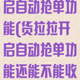 货拉拉怎么开启自动抢单功能(货拉拉开启自动抢单功能还能不能收到)