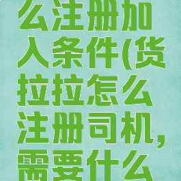 货拉拉怎么注册加入条件(货拉拉怎么注册司机,需要什么条件)