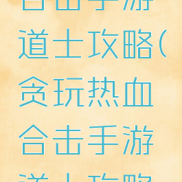 贪玩热血合击手游道士攻略(贪玩热血合击手游道士攻略图)