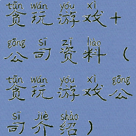 贪玩游戏+公司资料(贪玩游戏公司介绍)