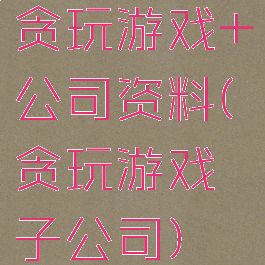 贪玩游戏+公司资料(贪玩游戏子公司)