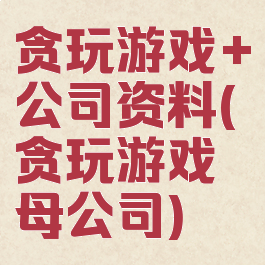 贪玩游戏+公司资料(贪玩游戏母公司)