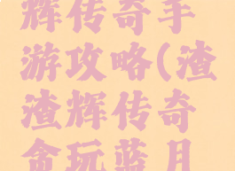 贪玩渣渣辉传奇手游攻略(渣渣辉传奇贪玩蓝月下载)