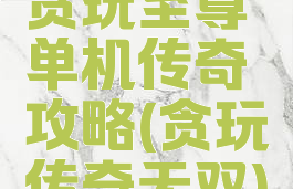 贪玩至尊单机传奇攻略(贪玩传奇无双)