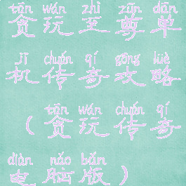 贪玩至尊单机传奇攻略(贪玩传奇电脑版)