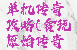 贪玩至尊单机传奇攻略(贪玩原始传奇攻略大全)