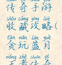 贪玩蓝月传奇手游收藏攻略(贪玩蓝月王者传奇攻略)