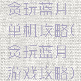 贪玩蓝月单机攻略(贪玩蓝月游戏攻略)