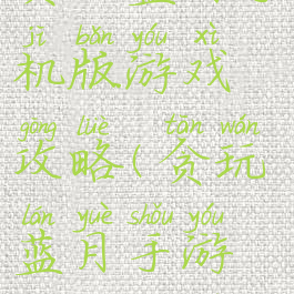 贪玩蓝月手机版游戏攻略(贪玩蓝月手游攻略大全)