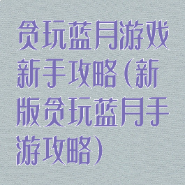 贪玩蓝月游戏新手攻略(新版贪玩蓝月手游攻略)