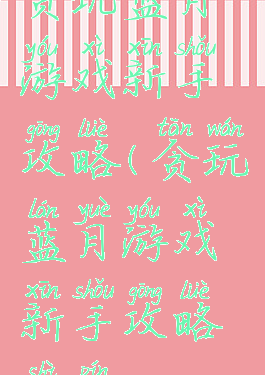 贪玩蓝月游戏新手攻略(贪玩蓝月游戏新手攻略视频)