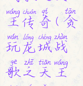 贪玩龙城战歌之天王传奇(贪玩龙城战歌之天王传奇怎么玩)