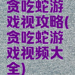 贪吃蛇游戏视攻略(贪吃蛇游戏视频大全)