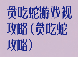 贪吃蛇游戏视攻略(贪吃蛇攻略)