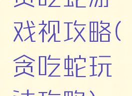 贪吃蛇游戏视攻略(贪吃蛇玩法攻略)