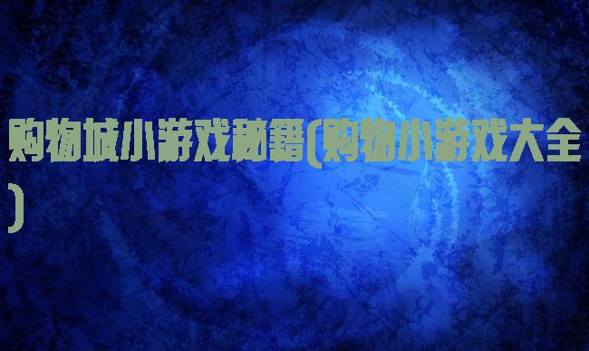 购物城小游戏秘籍(购物小游戏大全)